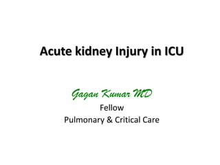 Acute kidney Injury in ICU
Gagan Kumar MD
Fellow
Pulmonary & Critical Care

 
