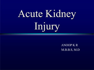 Acute Kidney
Injury
ANOOP K R
M.B.B.S, M.D
 