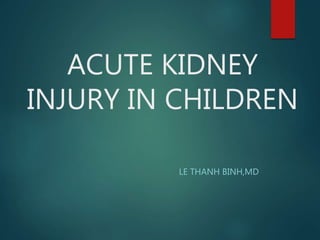 ACUTE KIDNEY
INJURY IN CHILDREN
LE THANH BINH,MD
 