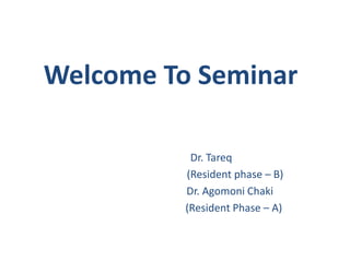 Welcome To Seminar
Dr. Tareq
(Resident phase – B)
Dr. Agomoni Chaki
(Resident Phase – A)
 