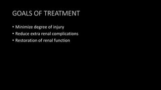 GOALS OF TREATMENT
• Minimize degree of injury
• Reduce extra renal complications
• Restoration of renal function
 