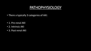 PATHOPHYSIOLOGY
• There a typically 3 categories of AKI:
• 1. Pre-renal AKI
• 2. Intrinsic AKI
• 3. Post renal AKI
 