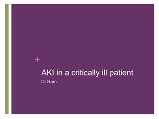 +
AKI in a critically ill patient
Dr Ram
 