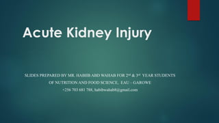 Acute Kidney Injury
SLIDES PREPARED BY MR. HABIIB ABD WAHAB FOR 2nd & 3rd YEAR STUDENTS
OF NUTRITION AND FOOD SCIENCE, EAU – GAROWE
+256 703 681 788, habibwahab8@gmail.com
 