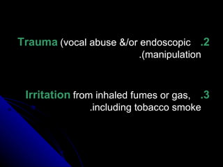 2.   Trauma  (vocal abuse &/or endoscopic manipulation). 3.   Irritation  from inhaled fumes or gas, including tobacco smoke. 