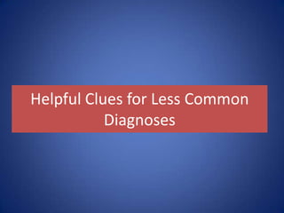Helpful Clues for Less Common
Diagnoses
 
