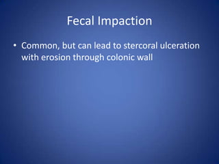 Fecal Impaction
• Common, but can lead to stercoral ulceration
with erosion through colonic wall
 