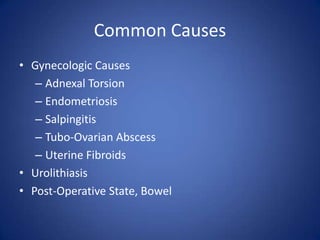 Common Causes
• Gynecologic Causes
– Adnexal Torsion
– Endometriosis
– Salpingitis
– Tubo-Ovarian Abscess
– Uterine Fibroids
• Urolithiasis
• Post-Operative State, Bowel
 