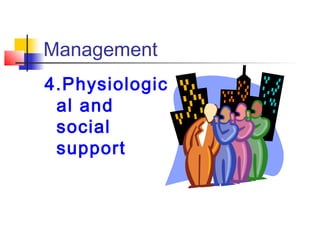 Management 
4.Physiologic 
al and 
social 
support 
 