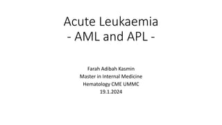 Acute Leukaemia
- AML and APL -
Farah Adibah Kasmin
Master in Internal Medicine
Hematology CME UMMC
19.1.2024
 