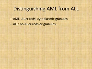 Distinguishing AML from ALL
– AML: Auer rods, cytoplasmic granules
– ALL: no Auer rods or granules.

 