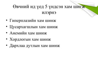 Өвчний ид үед 5 үндсэн хам шигж
илэрнэ
• Гиперплазийн хам шинж
• Цусархагшлын хам шинж
• Анемийн хам шинж
• Хордлогын хам шинж
• Дархлаа дутлын хам шинж
 
