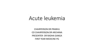 Acute leukemia
CHAIRPERSON DR PRABHU
CO CHAIRPERSON DR ARCHANA
PRESENTER- DR RADHA GANGA
FIRST YEAR MEDICINE PG
 