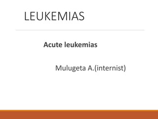 LEUKEMIAS
Acute leukemias
Mulugeta A.(internist)
 