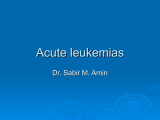 Acute leukemias Dr. Sabir M. Amin 