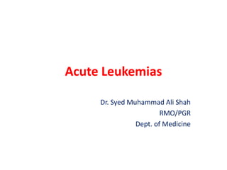 Acute Leukemias
Dr. Syed Muhammad Ali Shah
RMO/PGR
Dept. of Medicine
 
