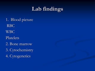 Lab findings
1. Blood picture
RBC
WBC
Platelets
2. Bone marrow
3. Cytochemistry
4. Cytogenetics
 