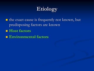 Etiology
 the exact cause is frequently not known, but
predisposing factors are known
 Host factors
 Environmental factors
 