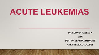 ACUTE LEUKEMIAS
DR. SOOKUN RAJEEV K
(MD)
DEPT OF GENERAL MEDICINE
ANNA MEDICAL COLLEGE
 