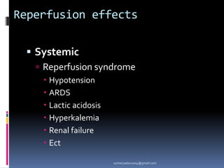 Reperfusion effects
 Systemic
 Reperfusion syndrome
 Hypotension
 ARDS
 Lactic acidosis
 Hyperkalemia
 Renal failure
 Ect
sumeryadav2004@gmail.com
 