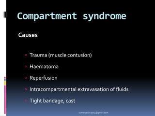 Compartment syndrome
Causes
 Trauma (muscle contusion)
 Haematoma
 Reperfusion
 Intracompartmental extravasation of fluids
 Tight bandage, cast
sumeryadav2004@gmail.com
 