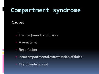Compartment syndrome
Causes
 Trauma (muscle contusion)
 Haematoma
 Reperfusion
 Intracompartmental extravasation of fluids
 Tight bandage, cast
 