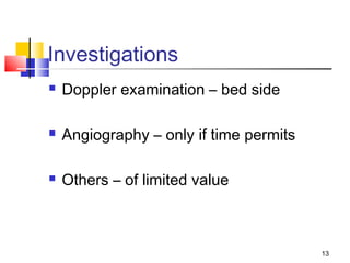 13
Investigations
 Doppler examination – bed side
 Angiography – only if time permits
 Others – of limited value
 