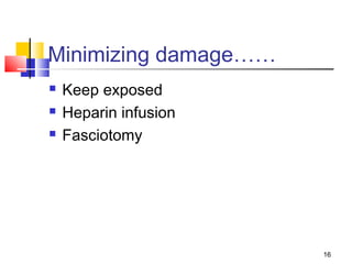 16
Minimizing damage……
 Keep exposed
 Heparin infusion
 Fasciotomy
 