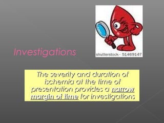 Investigations

    The severity and duration of
       ischemia at the time of
   presentation provides a narrow
   margin of time for investigations
 
