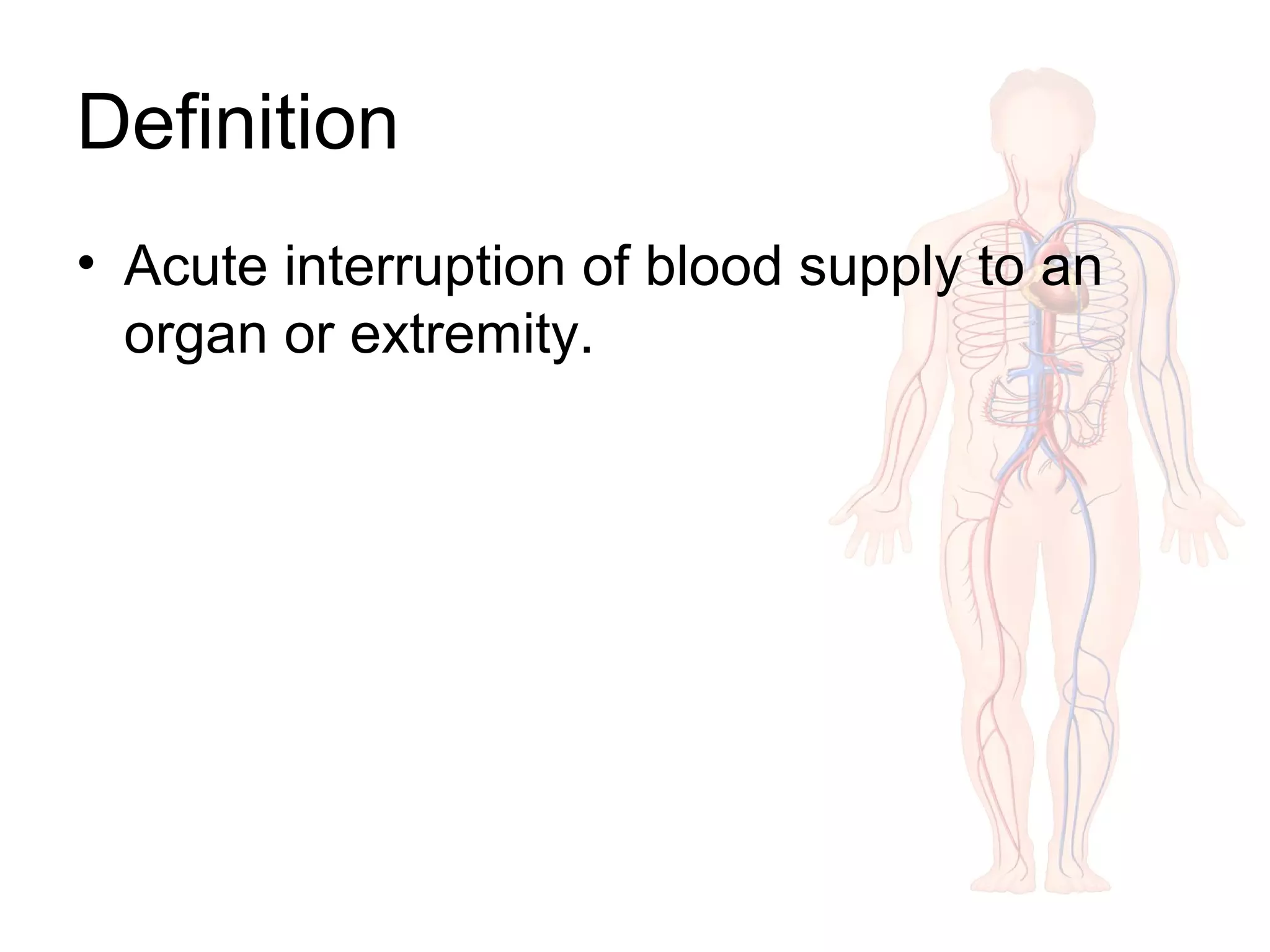 Definition
• Acute interruption of blood supply to an
organ or extremity.
 