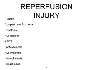REPERFUSION
INJURY• Local:
Compartment Syndrome
• Systemic
Hypotension
ARDS
Lactic Acidosis
Hyperkalemia
Hemoglibinuria
Renal Failure
38
 