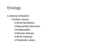 Etiology
1.Arterial embolism
• Cardiac source
Atrial fibrillation
Myocardial infarction
Endocarditis
Valvular disease
Atrial myxoma
Prosthetic valves
 