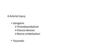 4.Arterial Injury
• Iatrogenic
Thromboembolism
Closure devices
Device embolization
• Traumatic
 