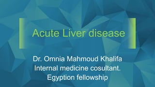 Acute Liver disease
Dr. Omnia Mahmoud Khalifa
Internal medicine cosultant.
Egyption fellowship
 