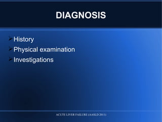 DIAGNOSIS
History
Physical examination
Investigations
ACUTE LIVER FAILURE (AASLD 2011)
 