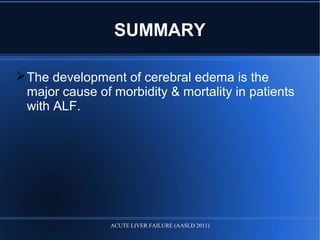 SUMMARY
The development of cerebral edema is the
major cause of morbidity & mortality in patients
with ALF.
ACUTE LIVER FAILURE (AASLD 2011)
 