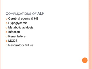 COMPLICATIONS OF ALF
 Cerebral edema & HE
 Hypoglycemia
 Metabolic acidosis
 Infection
 Renal failure
 MODS
 Respiratory failure
 