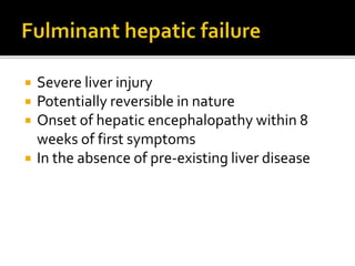  Severe liver injury
 Potentially reversible in nature
 Onset of hepatic encephalopathy within 8
weeks of first symptoms
 In the absence of pre-existing liver disease
 