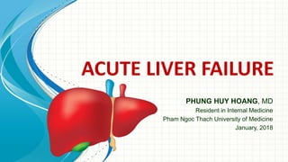 ACUTE LIVER FAILURE
PHUNG HUY HOANG, MD
Resident in Internal Medicine
Pham Ngoc Thach University of Medicine
January, 2018
 