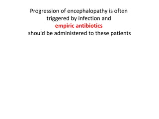 Progression of encephalopathy is often
triggered by infection and
empiric antibiotics
should be administered to these patients
 
