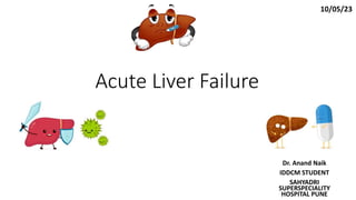 Acute Liver Failure
Dr. Anand Naik
IDDCM STUDENT
SAHYADRI
SUPERSPECIALITY
HOSPITAL PUNE
10/05/23
 