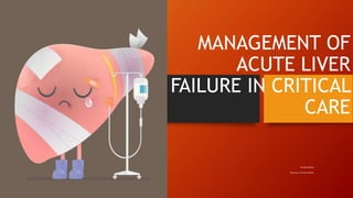 MANAGEMENT OF
ACUTE LIVER
FAILURE IN CRITICAL
CARE
Dr.Nida Shafqat
Supervisor: Dr.Vijay Valecha
 