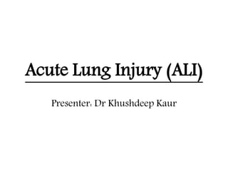 Acute Lung Injury (ALI)
Presenter: Dr Khushdeep Kaur
 