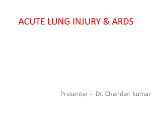 ACUTE LUNG INJURY & ARDS
Presenter - Dr. Chandan kumar
 