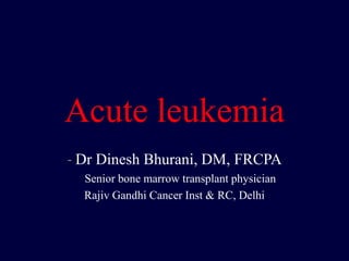 Acute leukemia
- Dr Dinesh Bhurani, DM, FRCPA
Senior bone marrow transplant physician
Rajiv Gandhi Cancer Inst & RC, Delhi
 