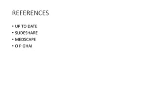 REFERENCES
• UP TO DATE
• SLIDESHARE
• MEDSCAPE
• O P GHAI
 