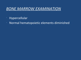 BONE MARROW EXAMINATION
• Hypercellular
• Normal hematopoietic elements diminished
 