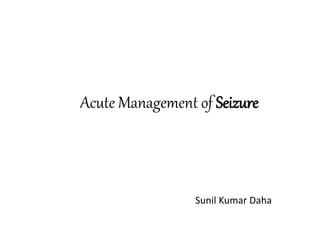 Acute Management of Seizure
Sunil Kumar Daha
 