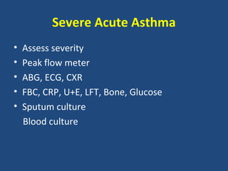 Severe Acute Asthma
•   Assess severity
•   Peak flow meter
•   ABG, ECG, CXR
•   FBC, CRP, U+E, LFT, Bone, Glucose
•   Sputum culture
    Blood culture
 