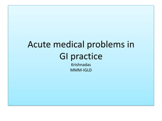Acute medical problems in
       GI practice
         Krishnadas
         MMM-IGLD
 